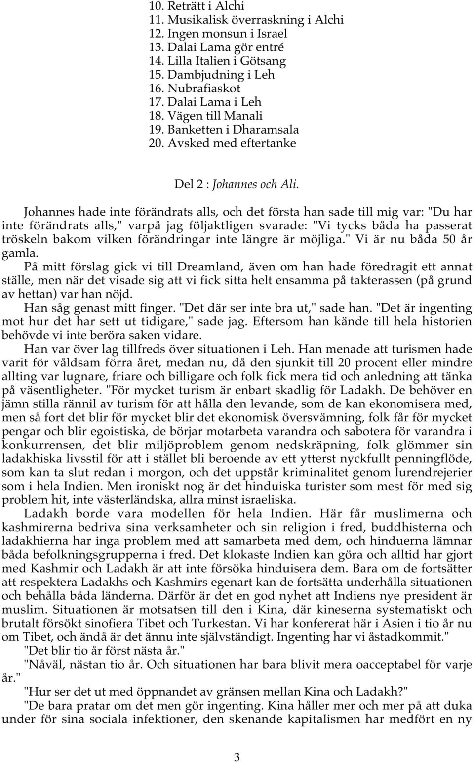 Johannes hade inte förändrats alls, och det första han sade till mig var: "Du har inte förändrats alls," varpå jag följaktligen svarade: "Vi tycks båda ha passerat tröskeln bakom vilken förändringar