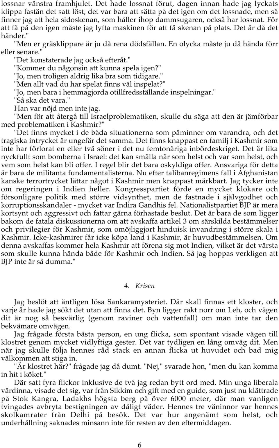 dammsugaren, också har lossnat. För att få på den igen måste jag lyfta maskinen för att få skenan på plats. Det är då det händer." "Men er gräsklippare är ju då rena dödsfällan.