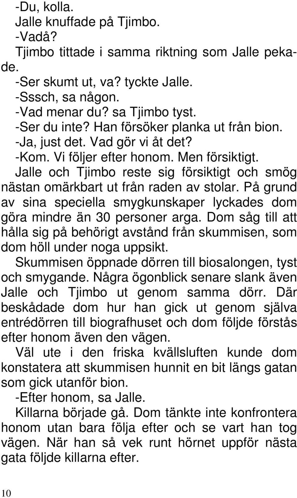 Jalle och Tjimbo reste sig försiktigt och smög nästan omärkbart ut från raden av stolar. På grund av sina speciella smygkunskaper lyckades dom göra mindre än 30 personer arga.