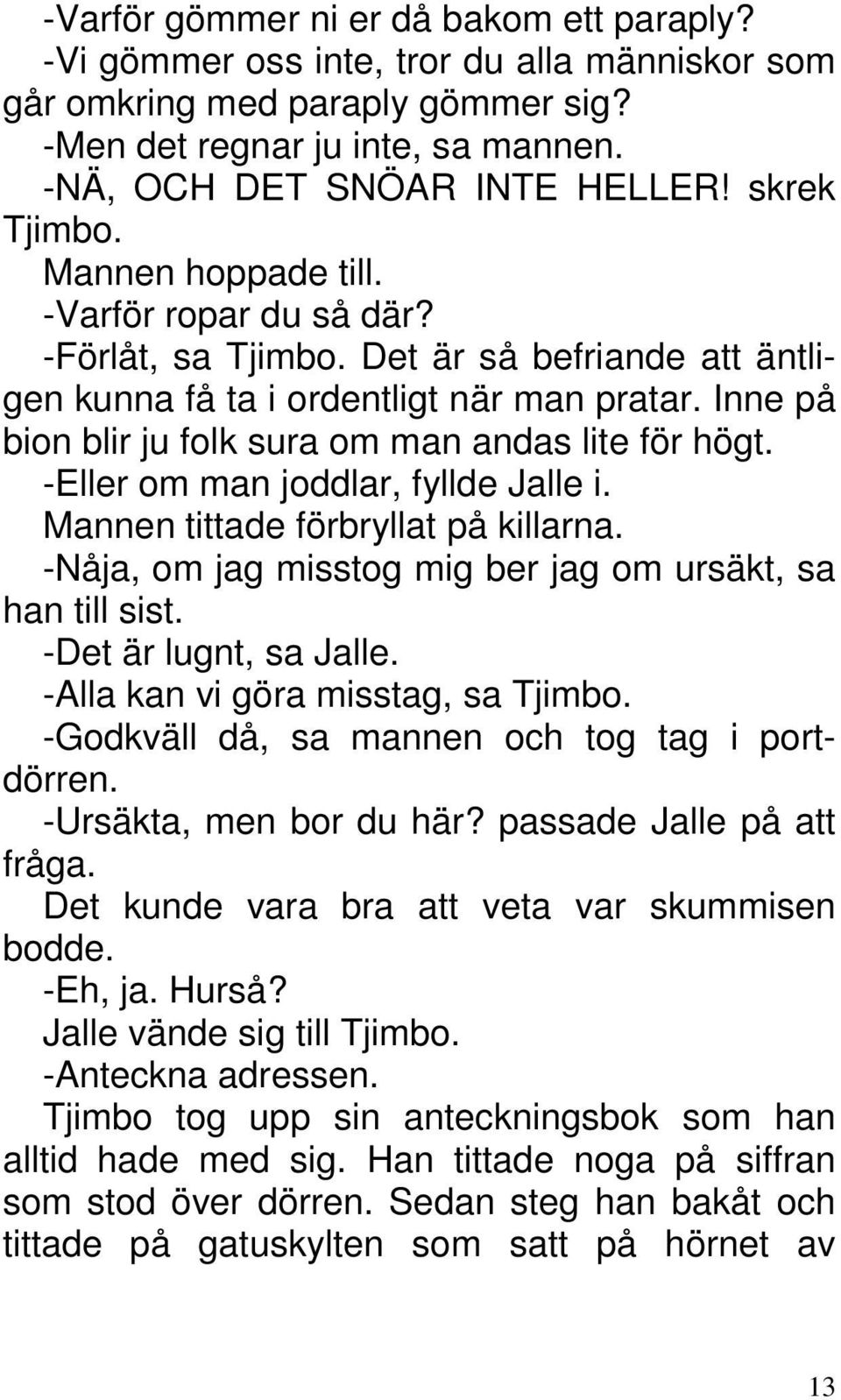 Inne på bion blir ju folk sura om man andas lite för högt. -Eller om man joddlar, fyllde Jalle i. Mannen tittade förbryllat på killarna. -Nåja, om jag misstog mig ber jag om ursäkt, sa han till sist.