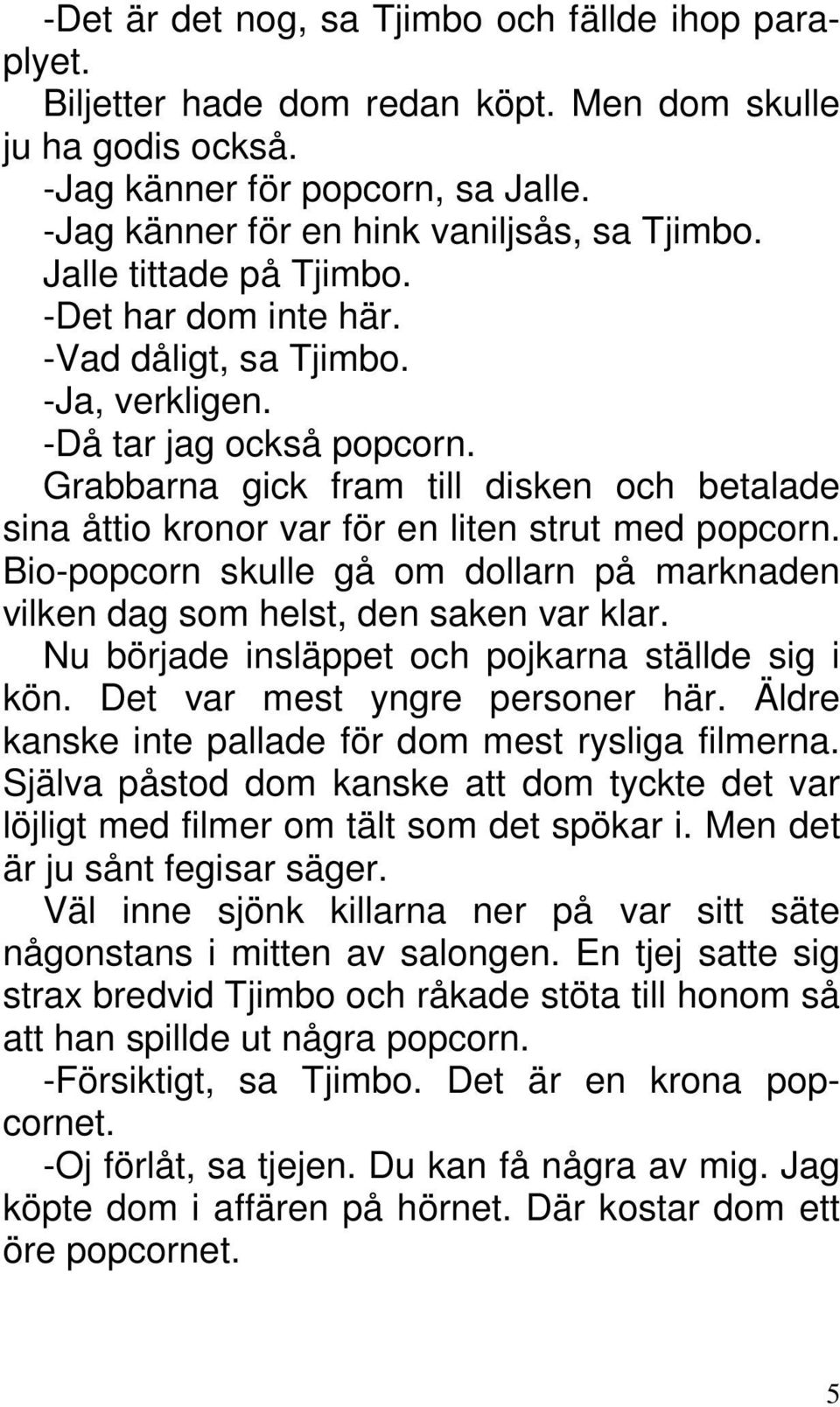 Grabbarna gick fram till disken och betalade sina åttio kronor var för en liten strut med popcorn. Bio-popcorn skulle gå om dollarn på marknaden vilken dag som helst, den saken var klar.