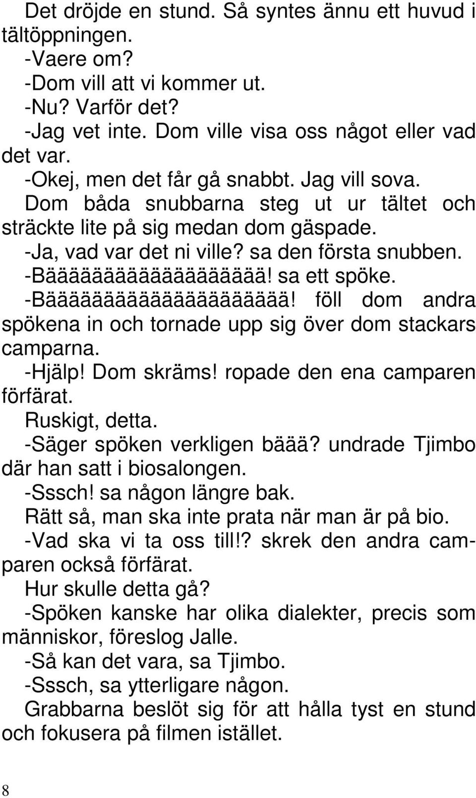 sa ett spöke. -Bäääääääääääääääääääää! föll dom andra spökena in och tornade upp sig över dom stackars camparna. -Hjälp! Dom skräms! ropade den ena camparen förfärat. Ruskigt, detta.