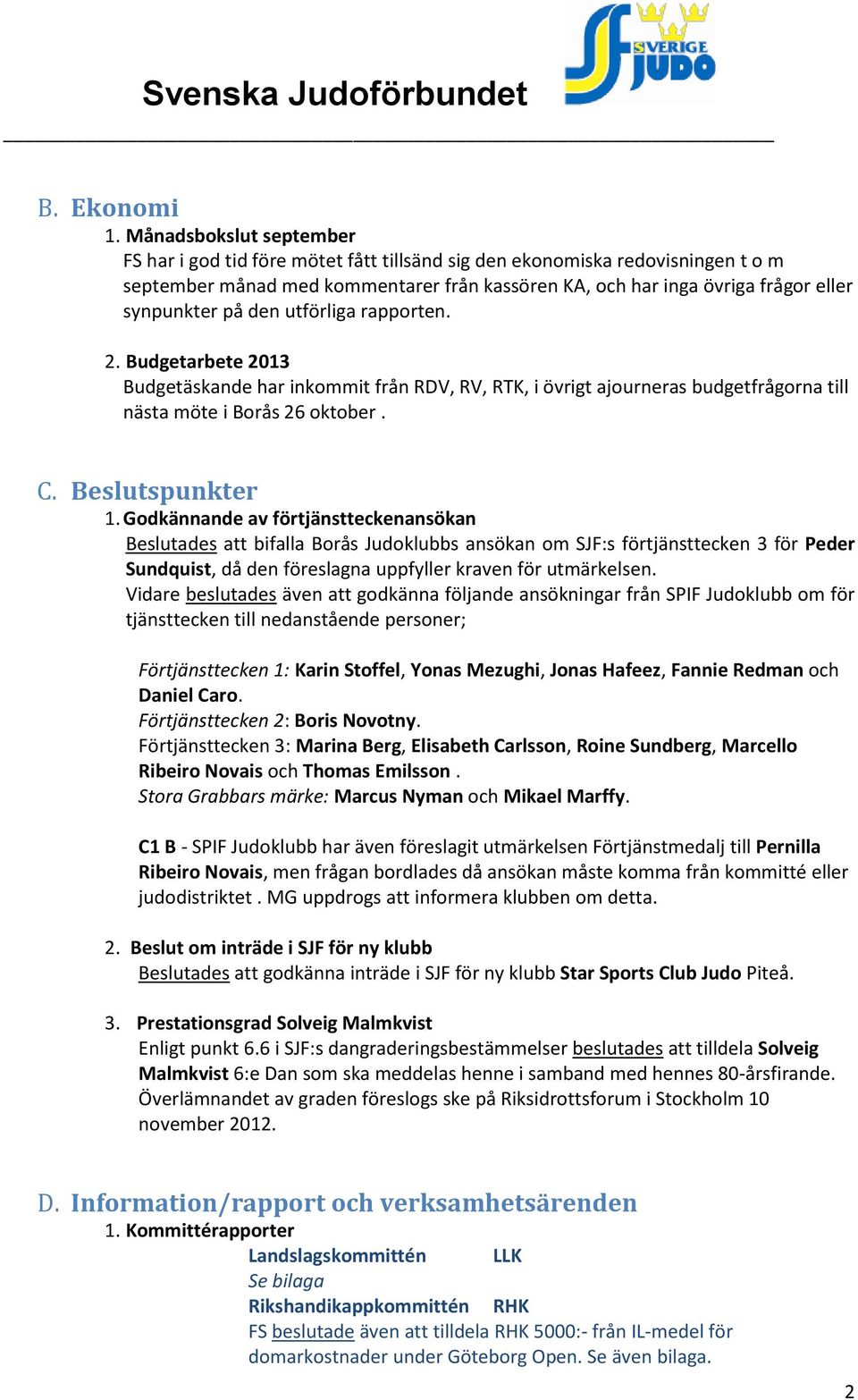 på den utförliga rapporten. 2. Budgetarbete 2013 Budgetäskande har inkommit från RDV, RV, RTK, i övrigt ajourneras budgetfrågorna till nästa möte i Borås 26 oktober. C. Beslutspunkter 1.