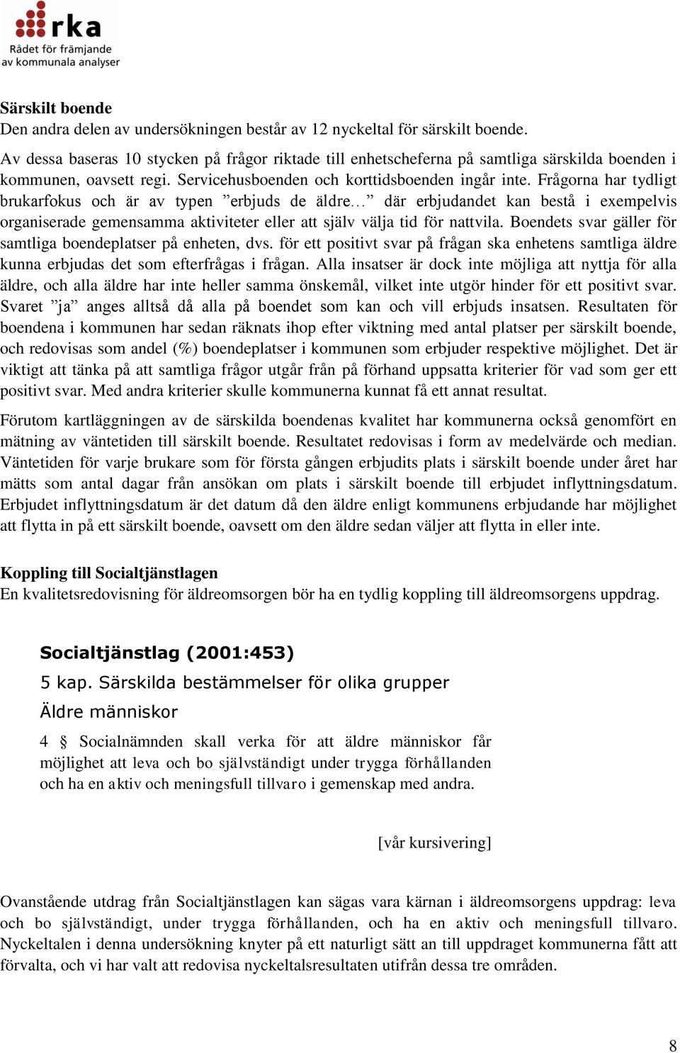 Frågorna har tydligt brukarfokus och är av typen erbjuds de äldre där erbjudandet kan bestå i exempelvis organiserade gemensamma aktiviteter eller att själv välja tid för nattvila.