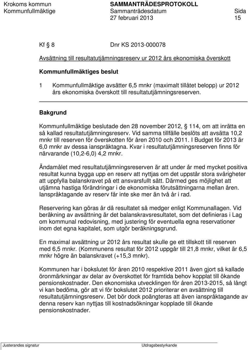 Vid samma tillfälle beslöts att avsätta 10,2 mnkr till reserven för överskotten för åren 2010 och 2011. I Budget för 2013 är 6,0 mnkr av dessa ianspråktagna.