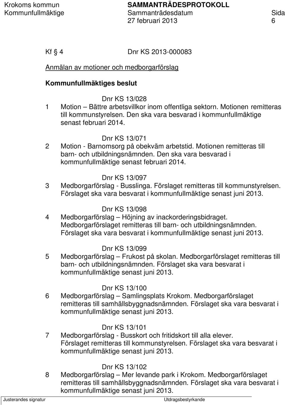 Motionen remitteras till barn- och utbildningsnämnden. Den ska vara besvarad i kommunfullmäktige senast februari 2014. Dnr KS 13/097 3 Medborgarförslag - Busslinga.