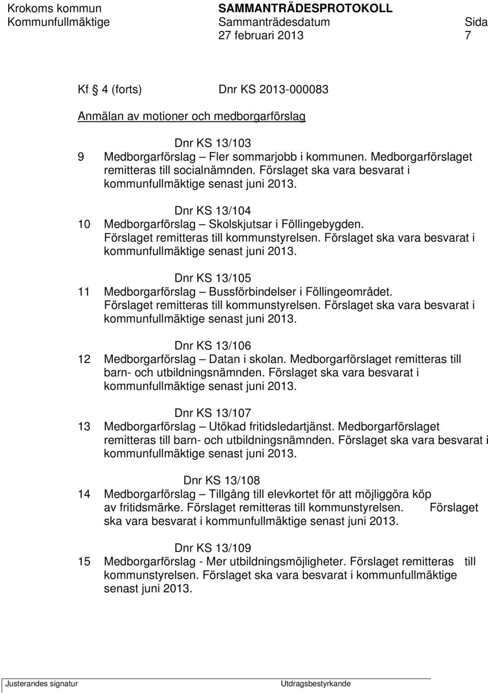 Förslaget remitteras till kommunstyrelsen. Förslaget ska vara besvarat i kommunfullmäktige senast juni 2013. Dnr KS 13/105 11 Medborgarförslag Bussförbindelser i Föllingeområdet.