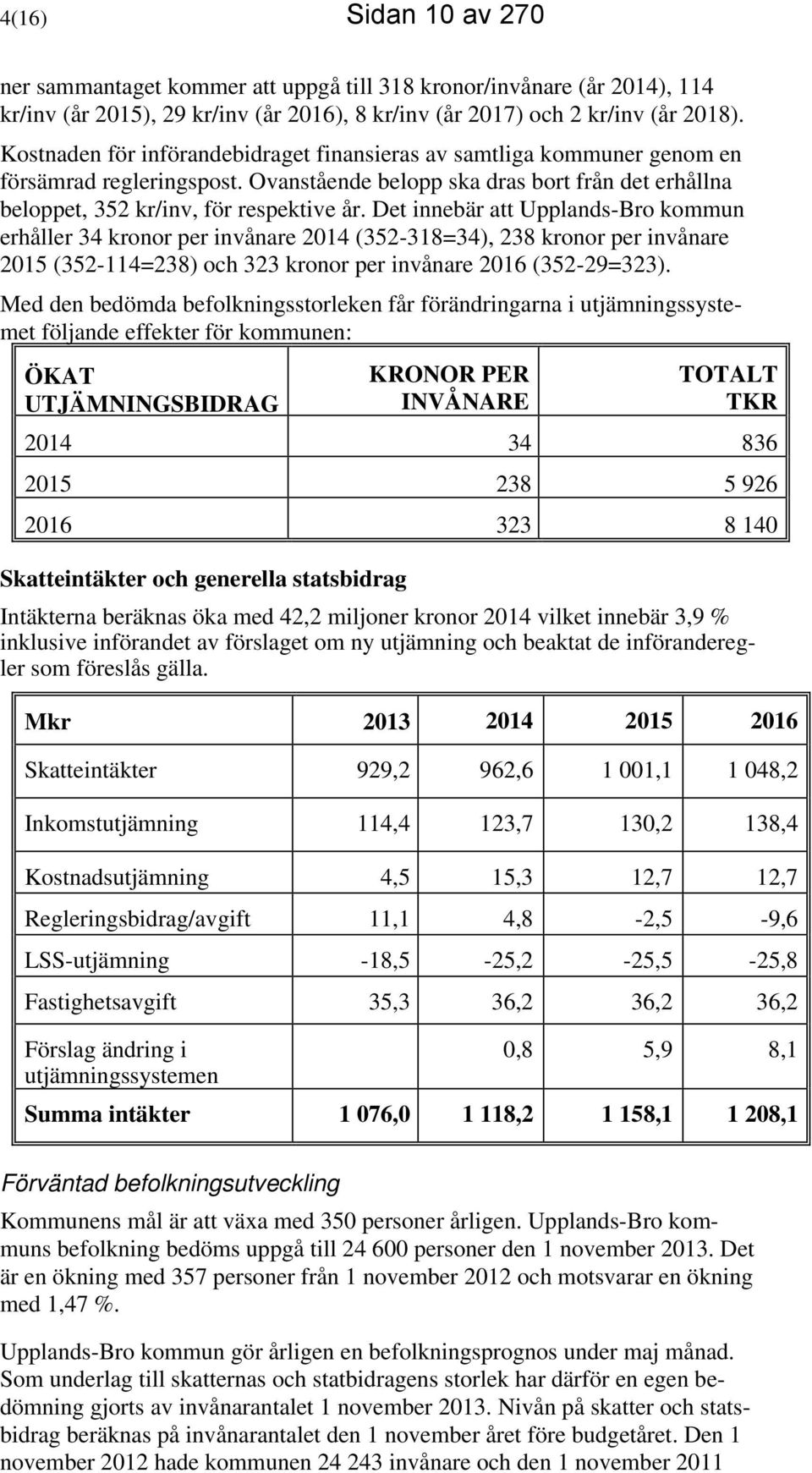 Det innebär att Upplands-Bro kommun erhåller 34 kronor per invånare 2014 (352-318=34), 238 kronor per invånare 2015 (352-114=238) och 323 kronor per invånare 2016 (352-29=323).