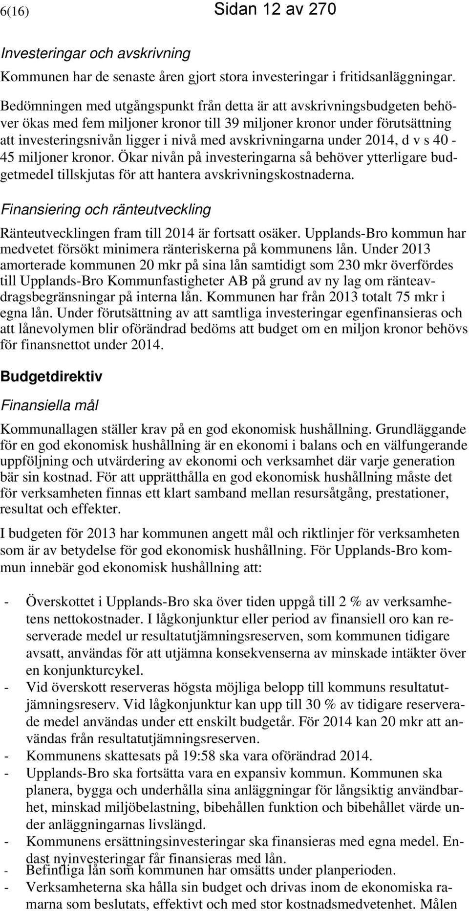 avskrivningarna under 2014, d v s 40-45 miljoner kronor. Ökar nivån på investeringarna så behöver ytterligare budgetmedel tillskjutas för att hantera avskrivningskostnaderna.