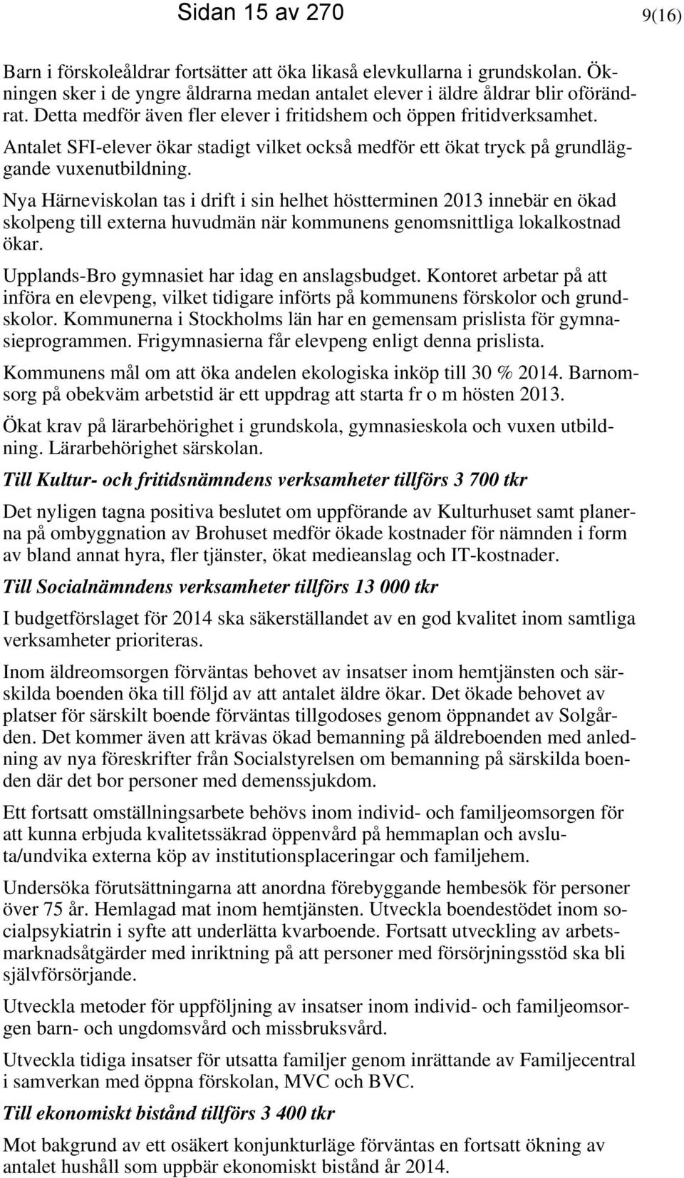 Nya Härneviskolan tas i drift i sin helhet höstterminen 2013 innebär en ökad skolpeng till externa huvudmän när kommunens genomsnittliga lokalkostnad ökar.