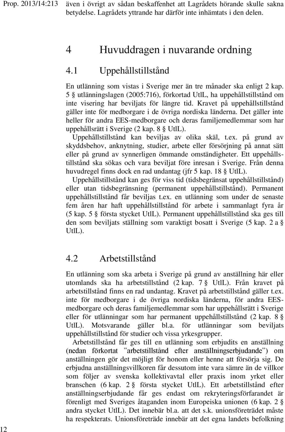 5 utlänningslagen (2005:716), förkortad UtlL, ha uppehållstillstånd om inte visering har beviljats för längre tid.