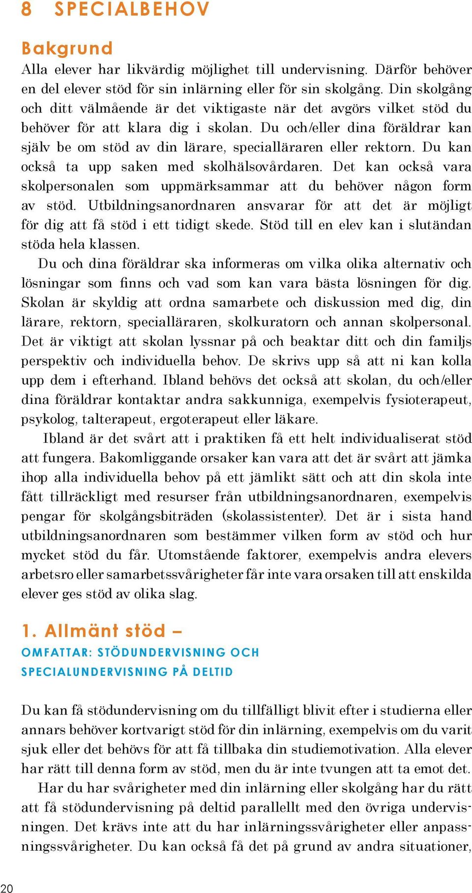 Du och/eller dina föräldrar kan själv be om stöd av din lärare, specialläraren eller rektorn. Du kan också ta upp saken med skolhälsovårdaren.