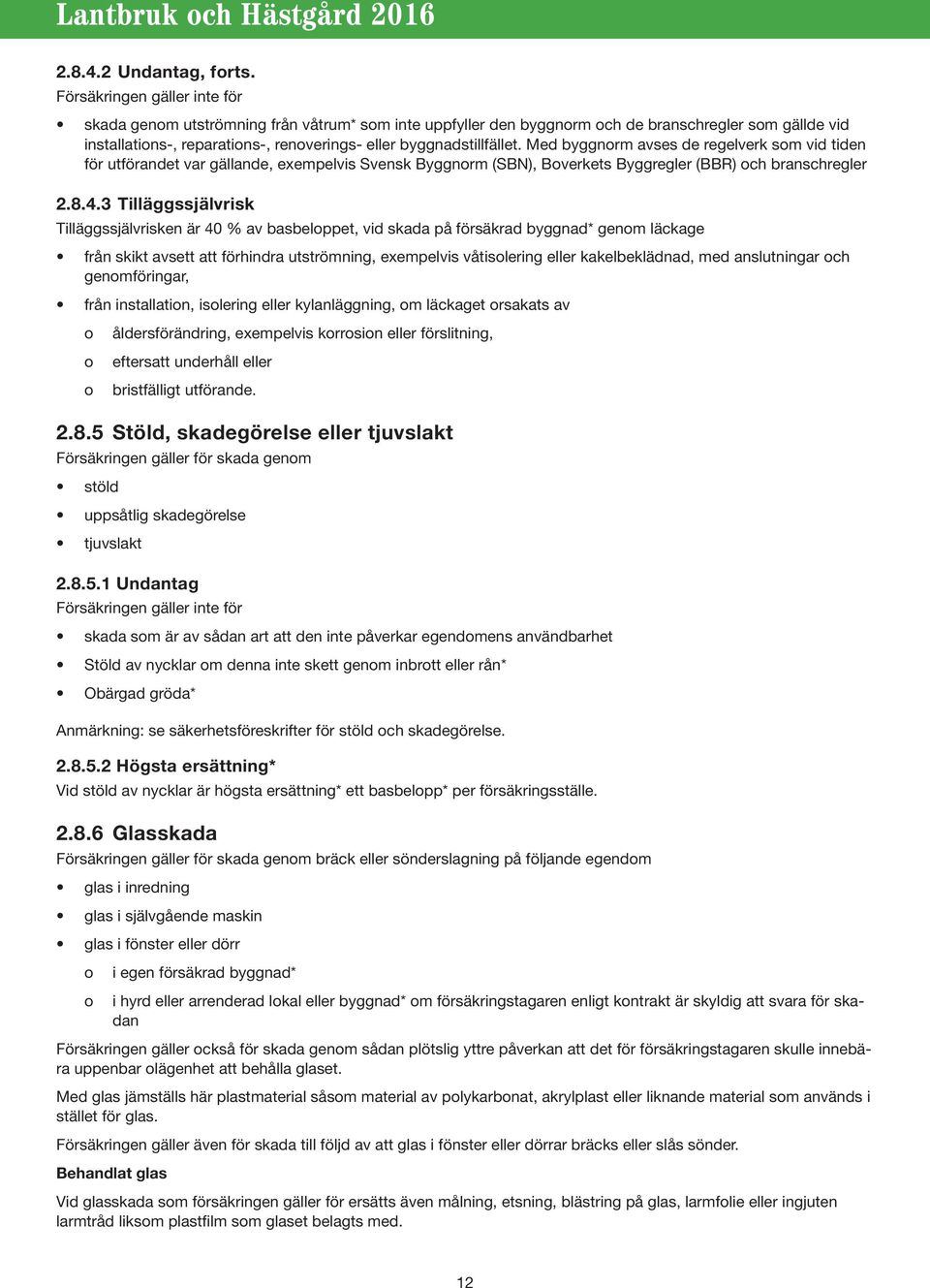 byggnadstillfället. Med byggnorm avses de regelverk som vid tiden för utförandet var gällande, exempelvis Svensk Byggnorm (SBN), Boverkets Byggregler (BBR) och branschregler 2.8.4.