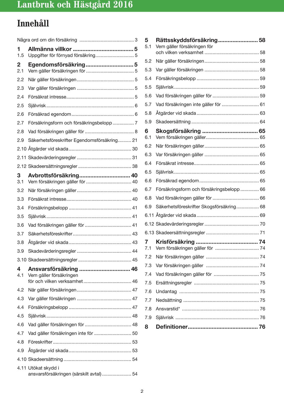 9 Säkerhetsföreskrifter Egendomsförsäkring... 21 2.10 Åtgärder vid skada... 30 2.11 Skadevärderingsregler... 31 2.12 Skadeersättningsregler... 38 3 Avbrottsförsäkring... 40 3.