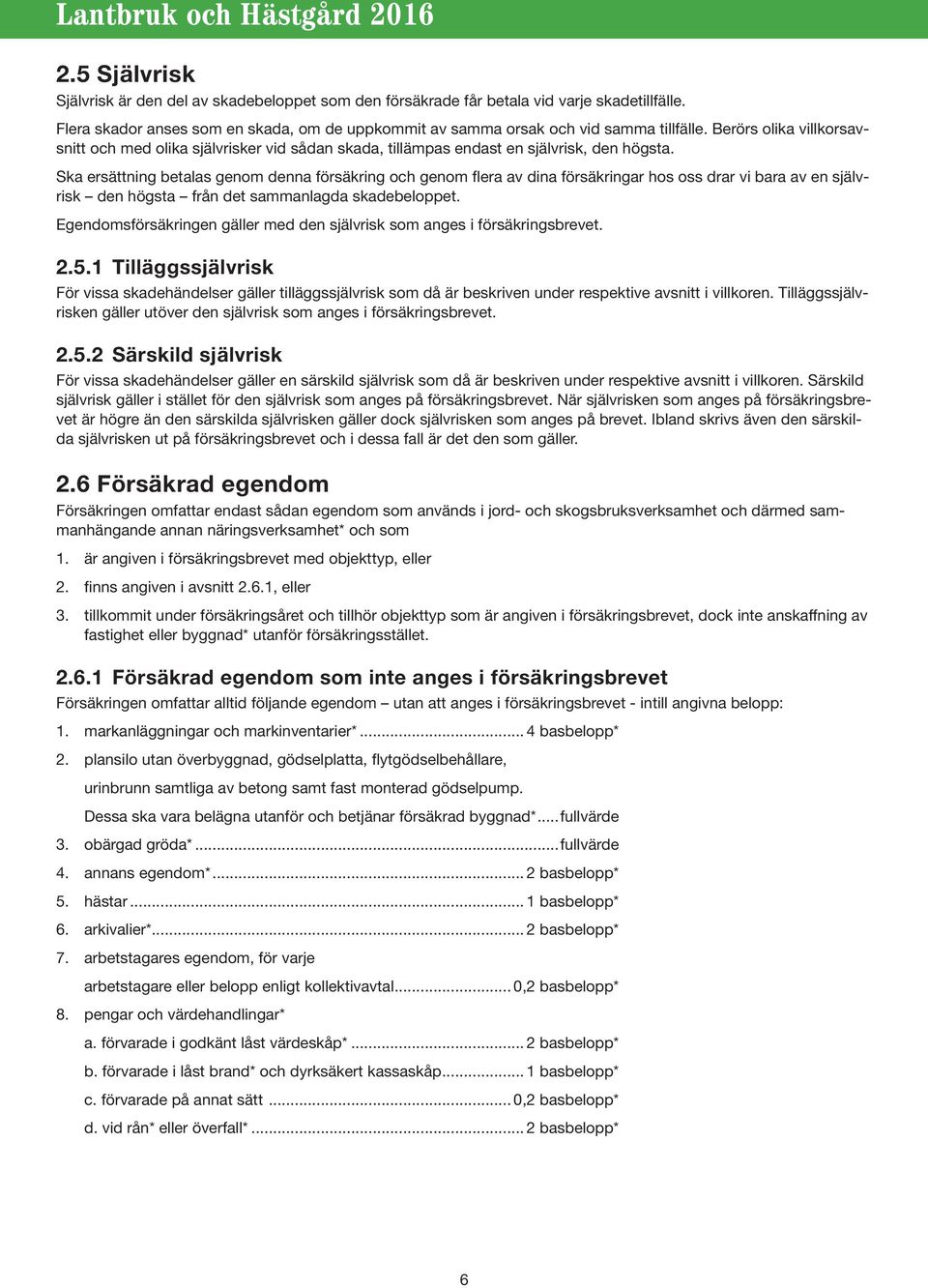 Ska ersättning betalas genom denna försäkring och genom flera av dina försäkringar hos oss drar vi bara av en självrisk den högsta från det sammanlagda skadebeloppet.