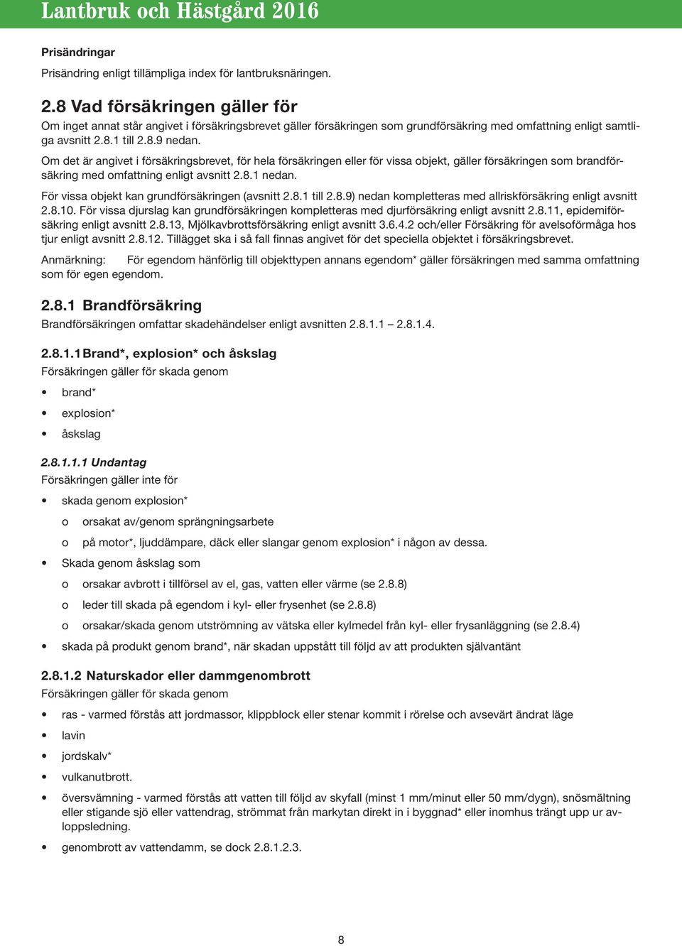 Om det är angivet i försäkringsbrevet, för hela försäkringen eller för vissa objekt, gäller försäkringen som brandförsäkring med omfattning enligt avsnitt 2.8.1 nedan.