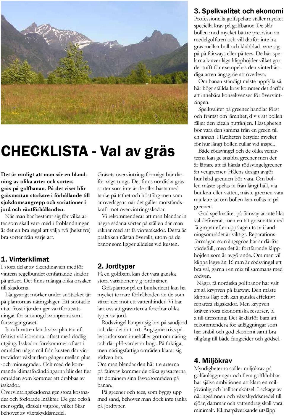 När man har bestämt sig för vilka arter som skall vara med i fröblandningen är det en bra regel att välja två (helst tre) bra sorter från varje art. 1.