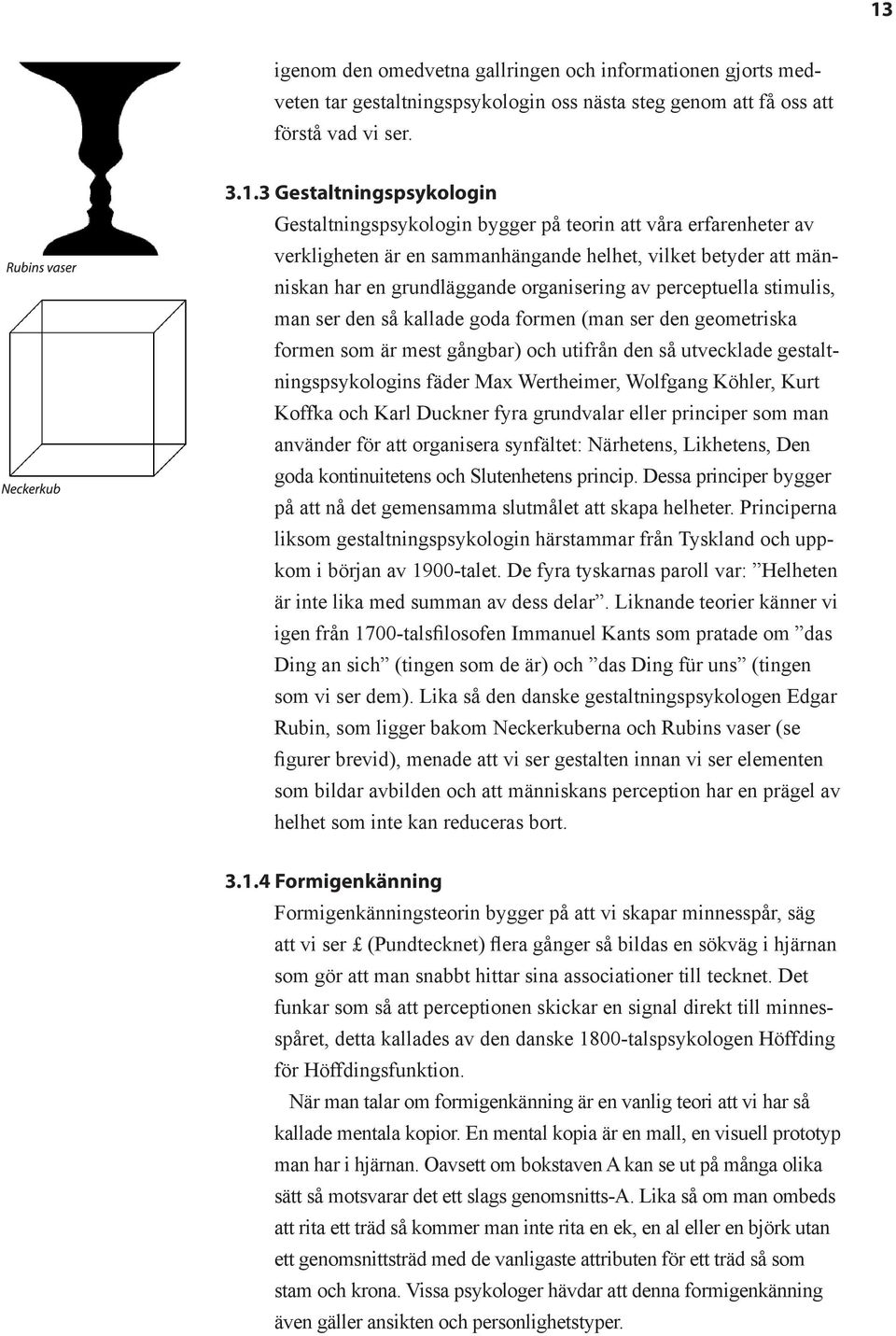 ser den så kallade goda formen (man ser den geometriska formen som är mest gångbar) och utifrån den så utvecklade gestaltningspsykologins fäder Max Wertheimer, Wolfgang Köhler, Kurt Koffka och Karl