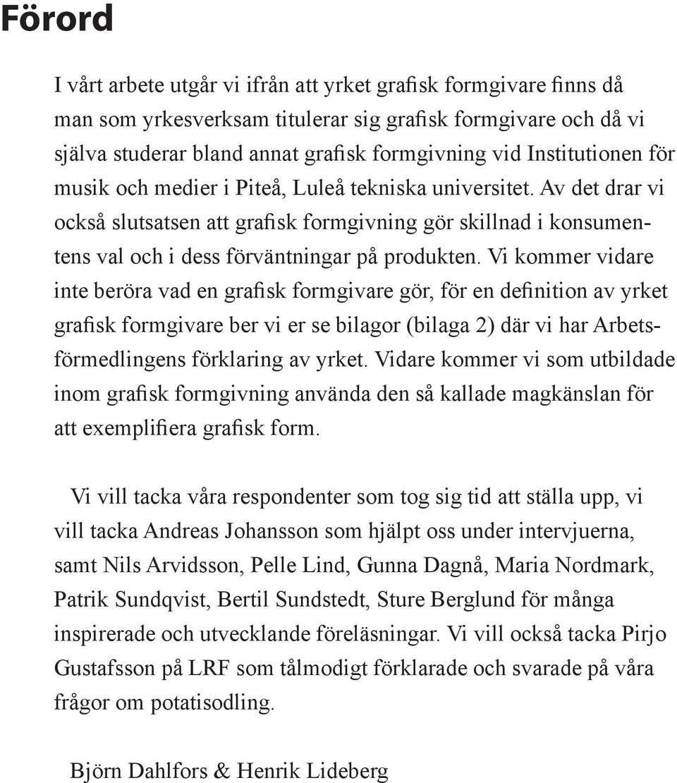 Vi kommer vidare inte beröra vad en grafisk formgivare gör, för en definition av yrket grafisk formgivare ber vi er se bilagor (bilaga 2) där vi har Arbetsförmedlingens förklaring av yrket.