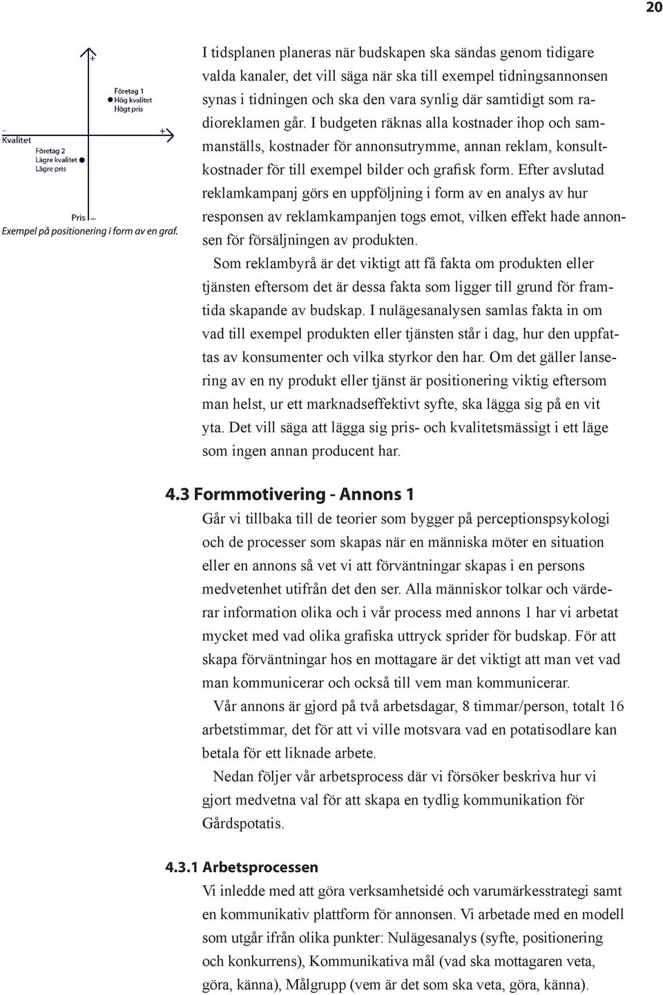 Efter avslutad reklamkampanj görs en uppföljning i form av en analys av hur responsen av reklamkampanjen togs emot, vilken effekt hade annonsen för försäljningen av produkten.