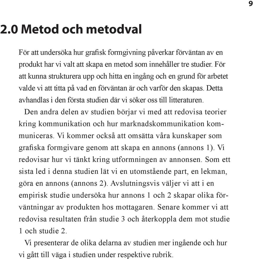 Detta avhandlas i den första studien där vi söker oss till litteraturen. Den andra delen av studien börjar vi med att redovisa teorier kring kommunikation och hur marknadskommunikation kommuniceras.