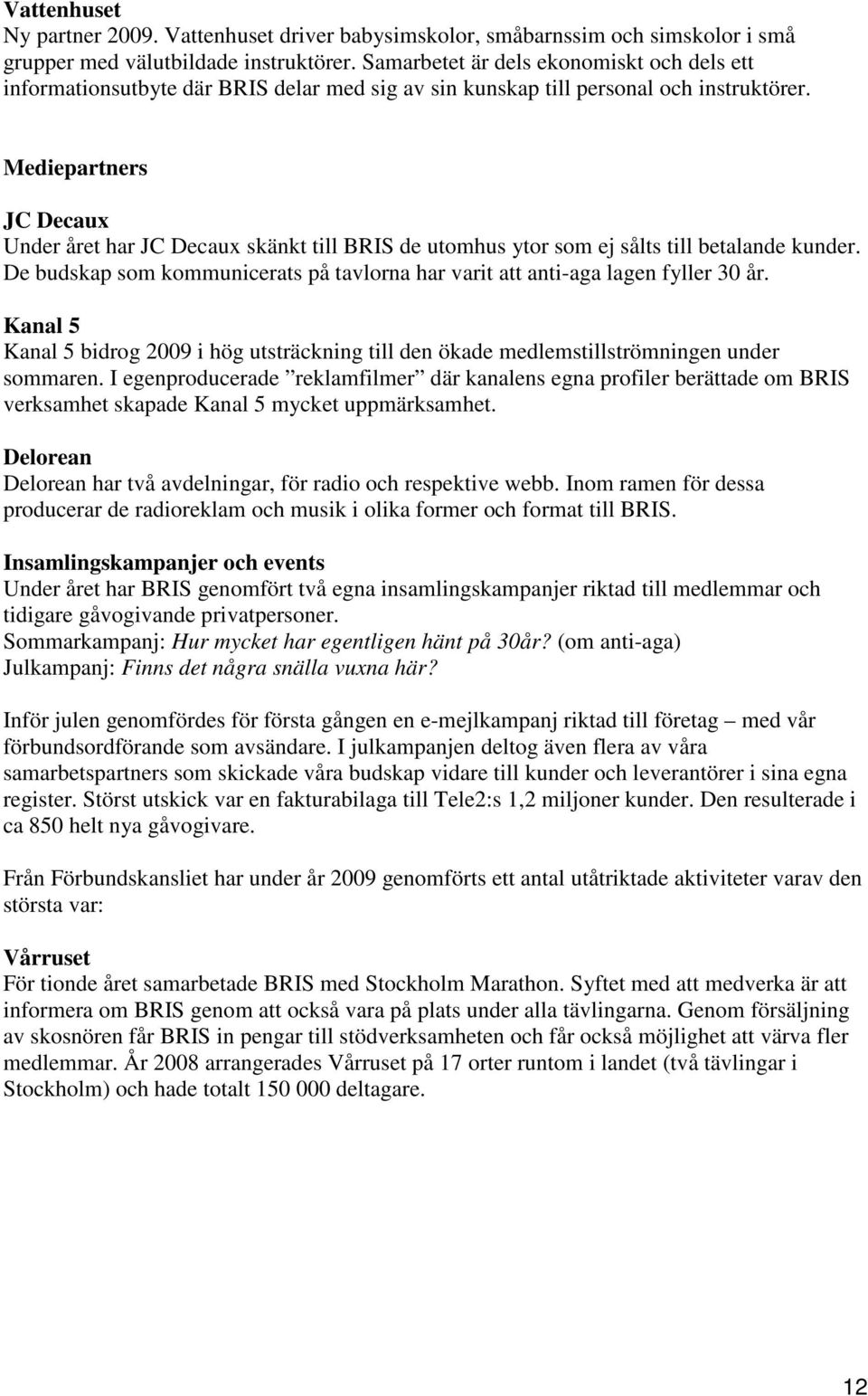 Mediepartners JC Decaux Under året har JC Decaux skänkt till BRIS de utomhus ytor som ej sålts till betalande kunder.