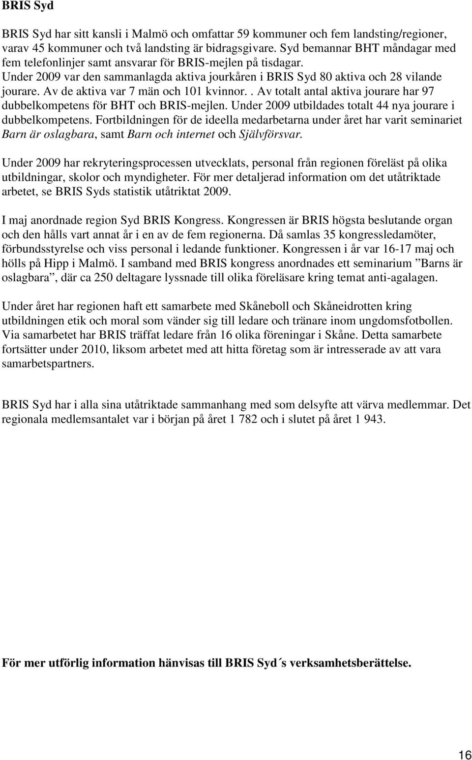 Av de aktiva var 7 män och 101 kvinnor.. Av totalt antal aktiva jourare har 97 dubbelkompetens för BHT och BRIS-mejlen. Under 2009 utbildades totalt 44 nya jourare i dubbelkompetens.