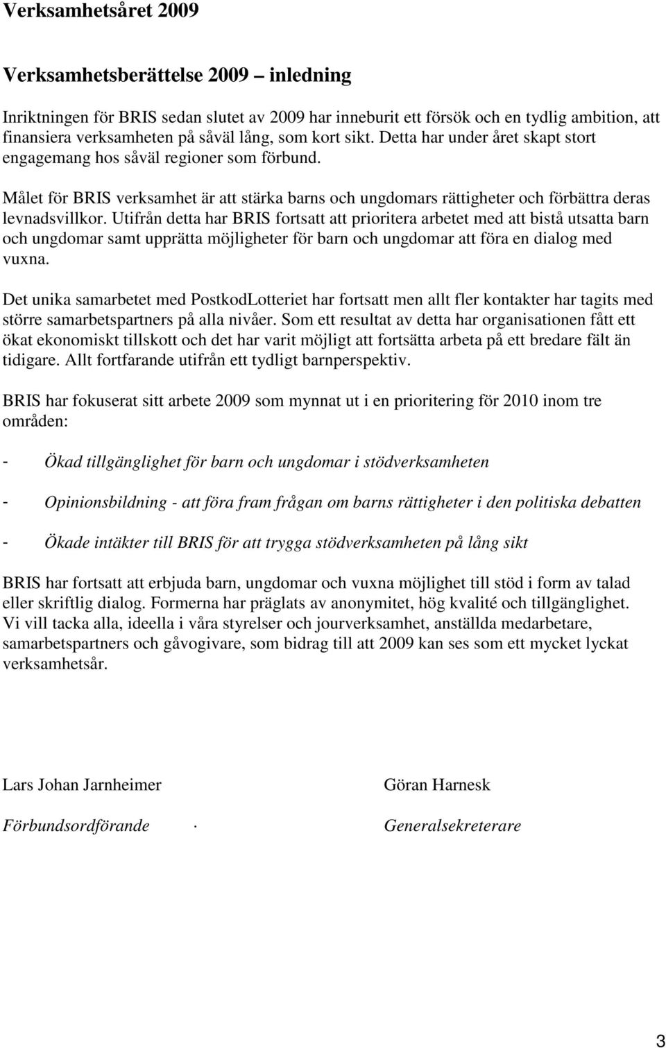 Utifrån detta har BRIS fortsatt att prioritera arbetet med att bistå utsatta barn och ungdomar samt upprätta möjligheter för barn och ungdomar att föra en dialog med vuxna.