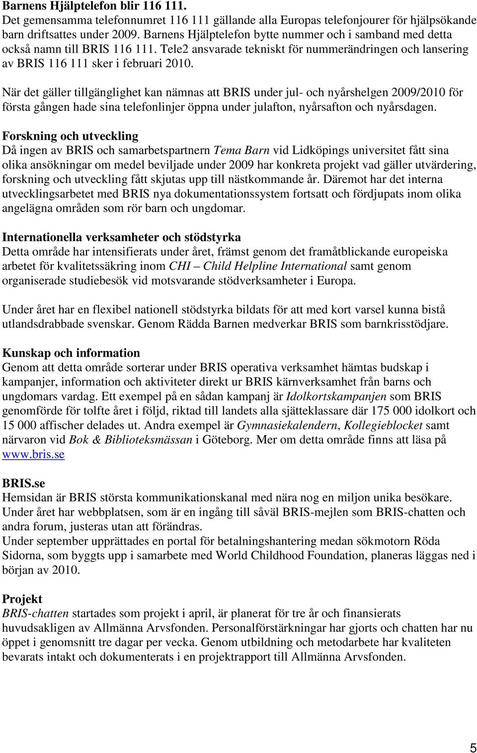 När det gäller tillgänglighet kan nämnas att BRIS under jul- och nyårshelgen 2009/2010 för första gången hade sina telefonlinjer öppna under julafton, nyårsafton och nyårsdagen.