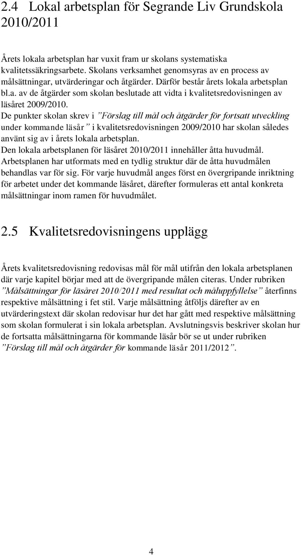 De punkter skolan skrev i Förslag till mål och åtgärder för fortsatt utveckling under kommande läsår i kvalitetsredovisningen 2009/2010 har skolan således använt sig av i årets lokala arbetsplan.