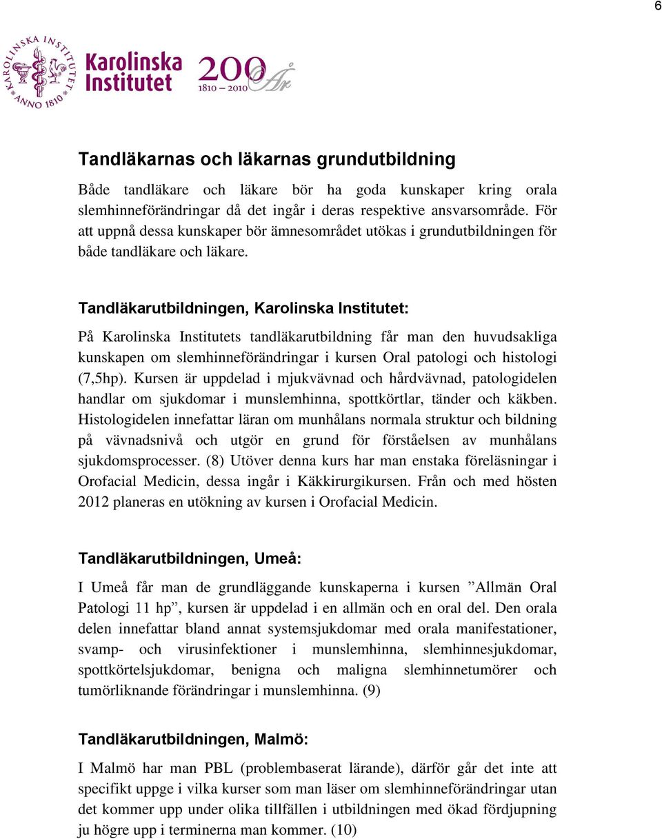 Tandläkarutbildningen, Karolinska Institutet: På Karolinska Institutets tandläkarutbildning får man den huvudsakliga kunskapen om slemhinneförändringar i kursen Oral patologi och histologi (7,5hp).