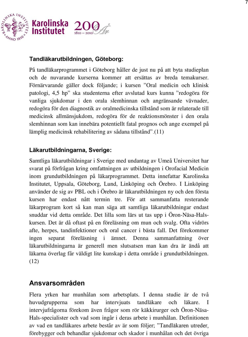 vävnader, redogöra för den diagnostik av oralmedicinska tillstånd som är relaterade till medicinsk allmänsjukdom, redogöra för de reaktionsmönster i den orala slemhinnan som kan innebära potentiellt