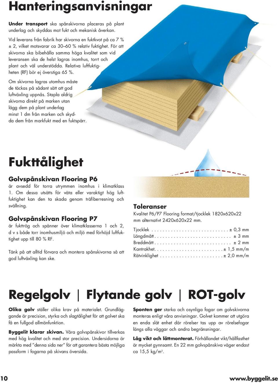 För att skivorna ska bibehålla samma höga kvalitet som vid leveransen ska de helst lagras inomhus, torrt och plant och väl understödda. Relativa luftfuktigheten (RF) bör ej överstiga 65 %.