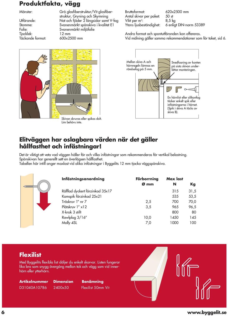 format och spontutföranden kan offereras. Vid målning gäller samma rekommendationer som för taket, sid 6. Mellan skiva A och hörnregeln lämnas en rörelsefog på 5 mm.