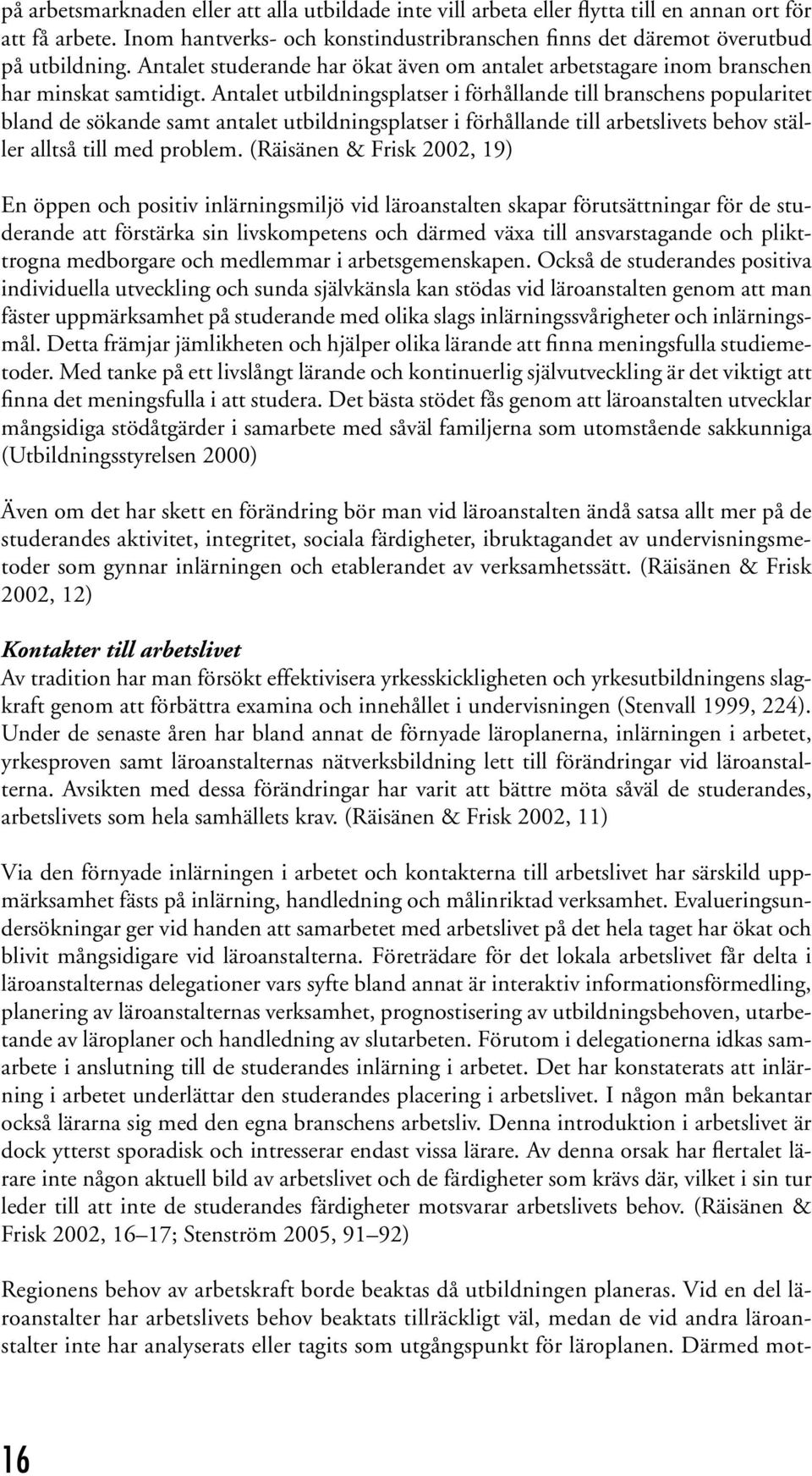 Antalet utbildningsplatser i förhållande till branschens popularitet bland de sökande samt antalet utbildningsplatser i förhållande till arbetslivets behov ställer alltså till med problem.