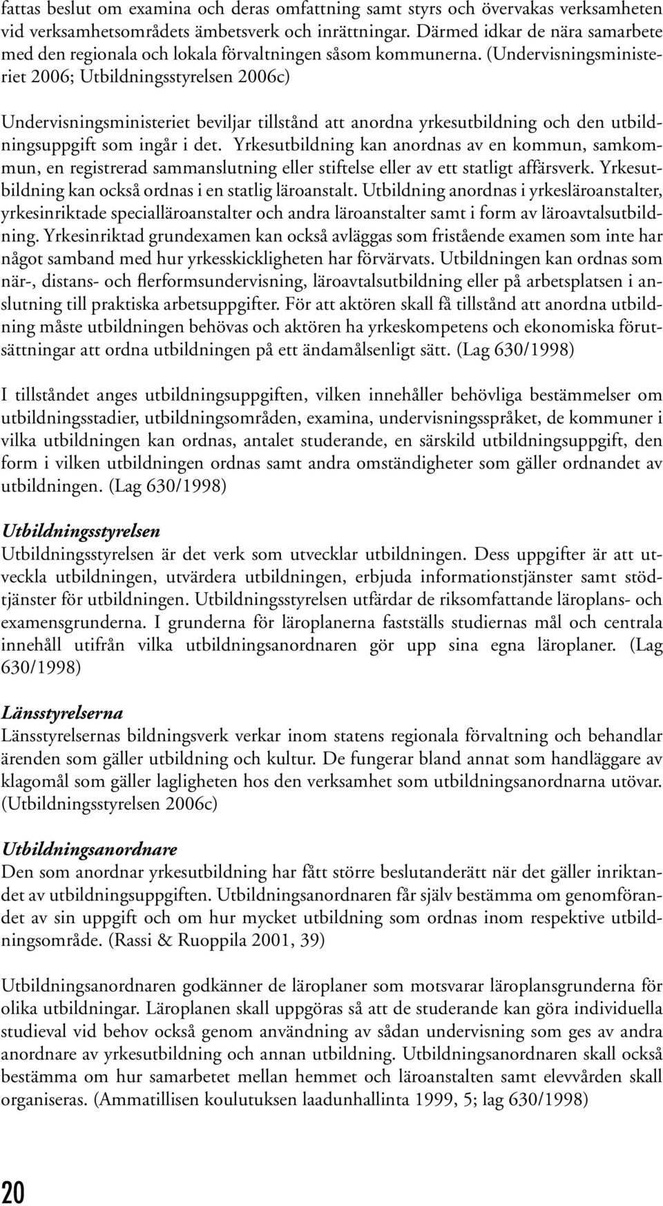 (Undervisningsministeriet 2006; Utbildningsstyrelsen 2006c) Undervisningsministeriet beviljar tillstånd att anordna yrkesutbildning och den utbildningsuppgift som ingår i det.