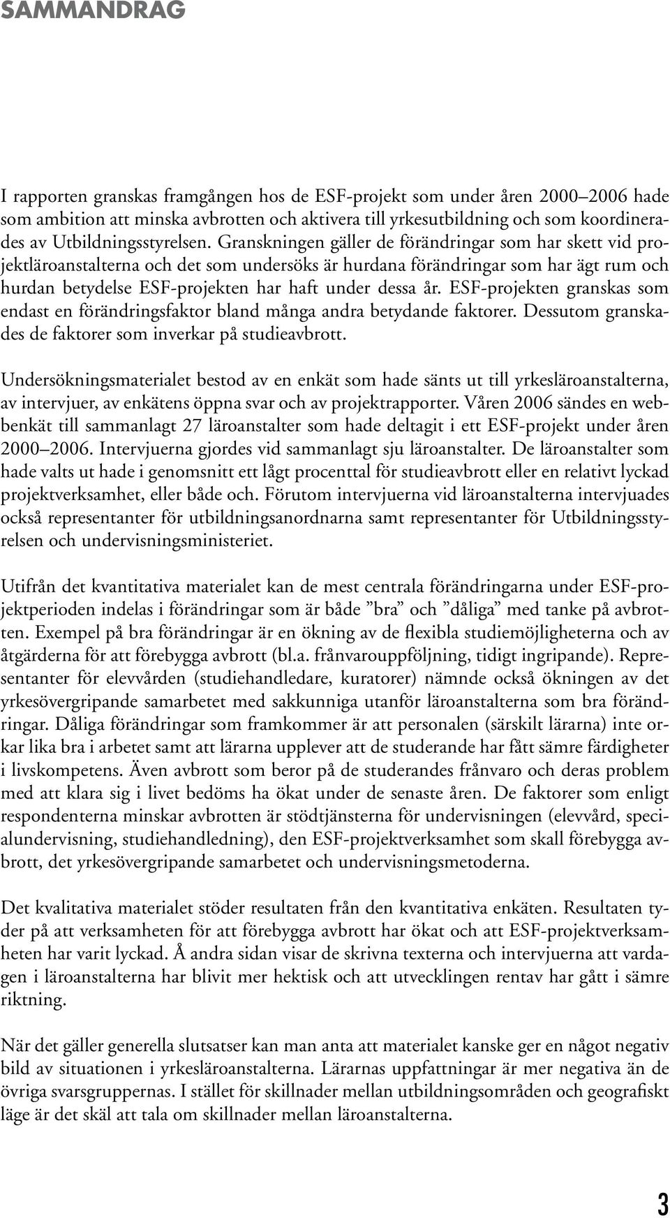 Granskningen gäller de förändringar som har skett vid projektläroanstalterna och det som undersöks är hurdana förändringar som har ägt rum och hurdan betydelse ESF-projekten har haft under dessa år.