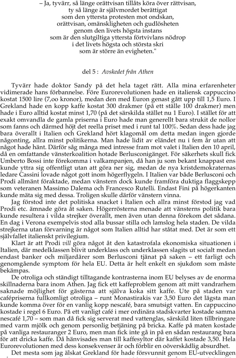 " del 5 : Avskedet från Athen Tyvärr hade doktor Sandy på det hela taget rätt. Alla mina erfarenheter vidimerade hans förbannelse.