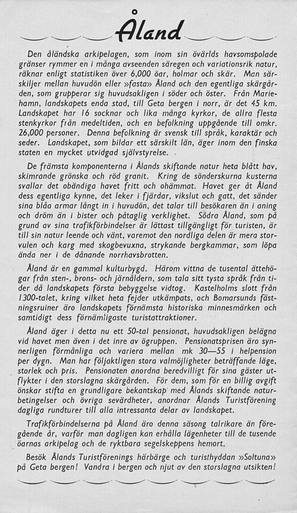 Från Mariehamn, landskapets enda stad, till Geta bergen i norr, är det 45 km.