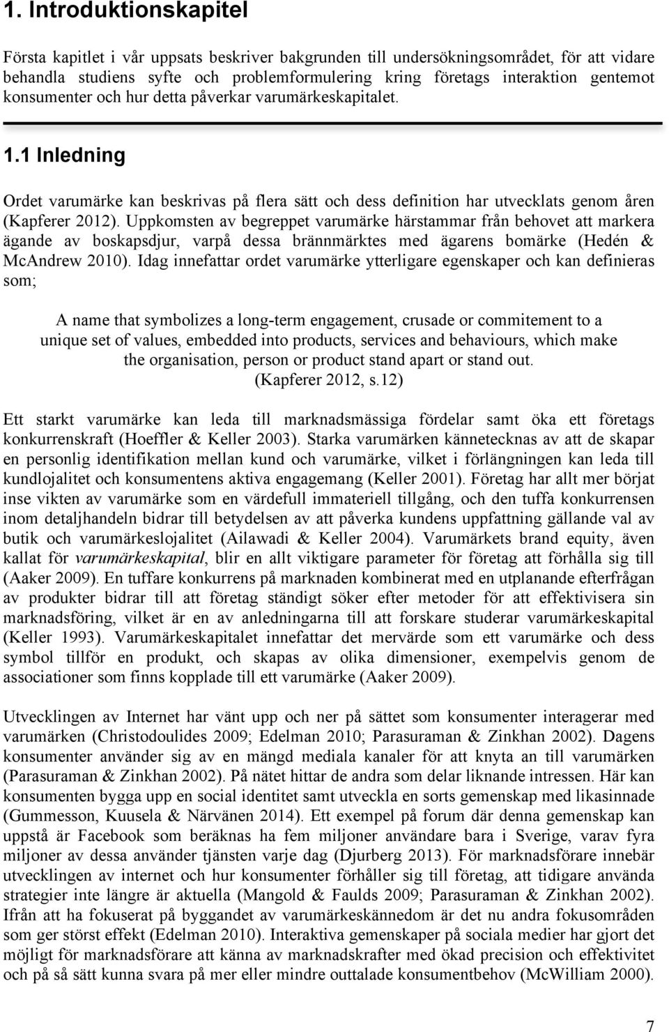 Uppkomsten av begreppet varumärke härstammar från behovet att markera ägande av boskapsdjur, varpå dessa brännmärktes med ägarens bomärke (Hedén & McAndrew 2010).