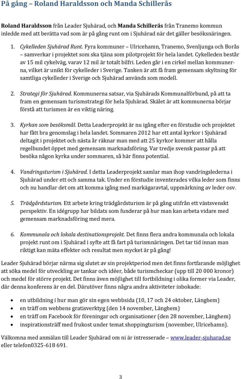 Cykelleden består av 15 mil cykelväg, varav 12 mil är totalt bilfri. Leden går i en cirkel mellan kommunerna, vilket är unikt för cykelleder i Sverige.