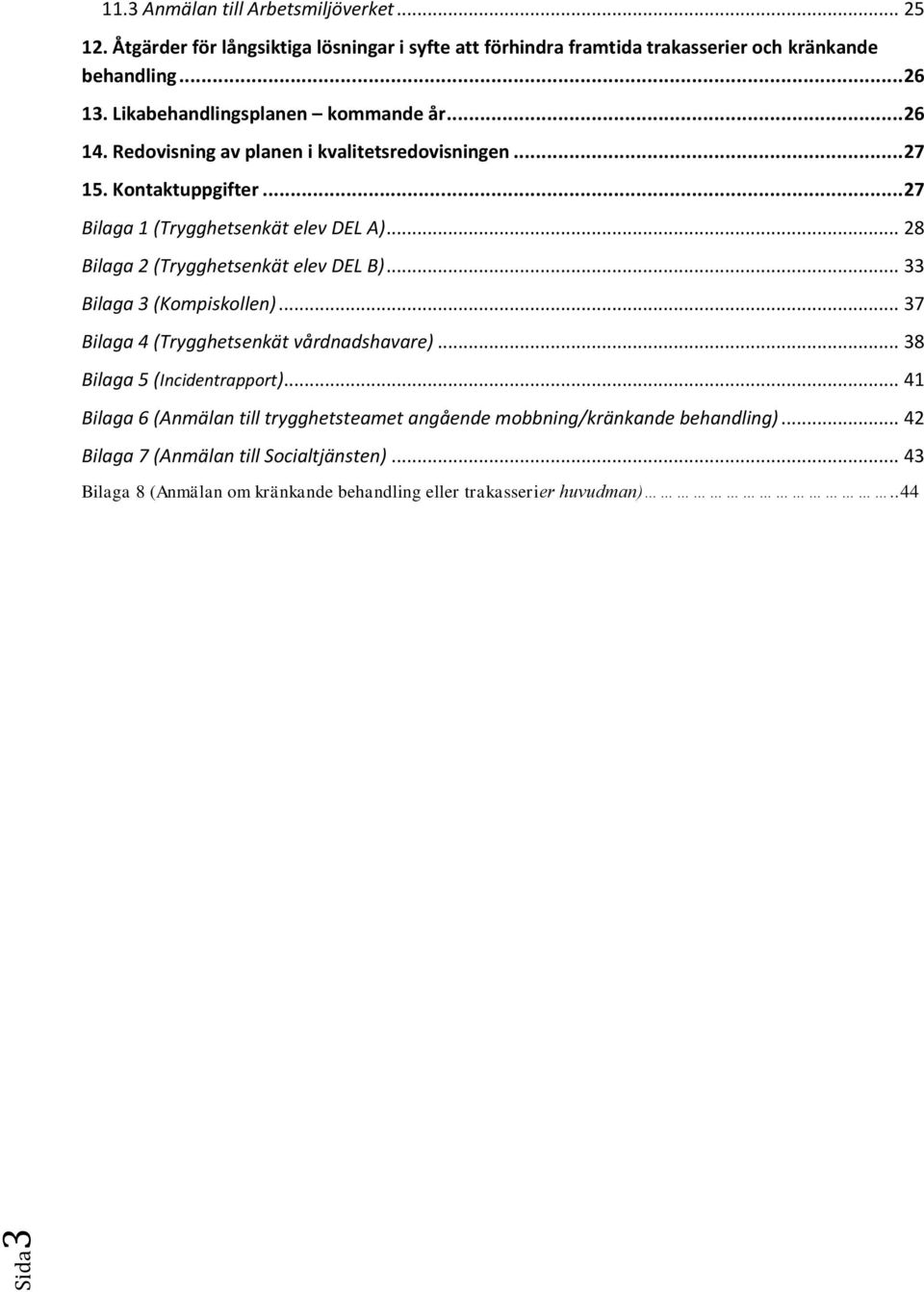 .. 28 Bilaga 2 (Trygghetsenkät elev DEL B)... 33 Bilaga 3 (Kompiskollen)... 37 Bilaga 4 (Trygghetsenkät vårdnadshavare)... 38 Bilaga 5 (Incidentrapport).