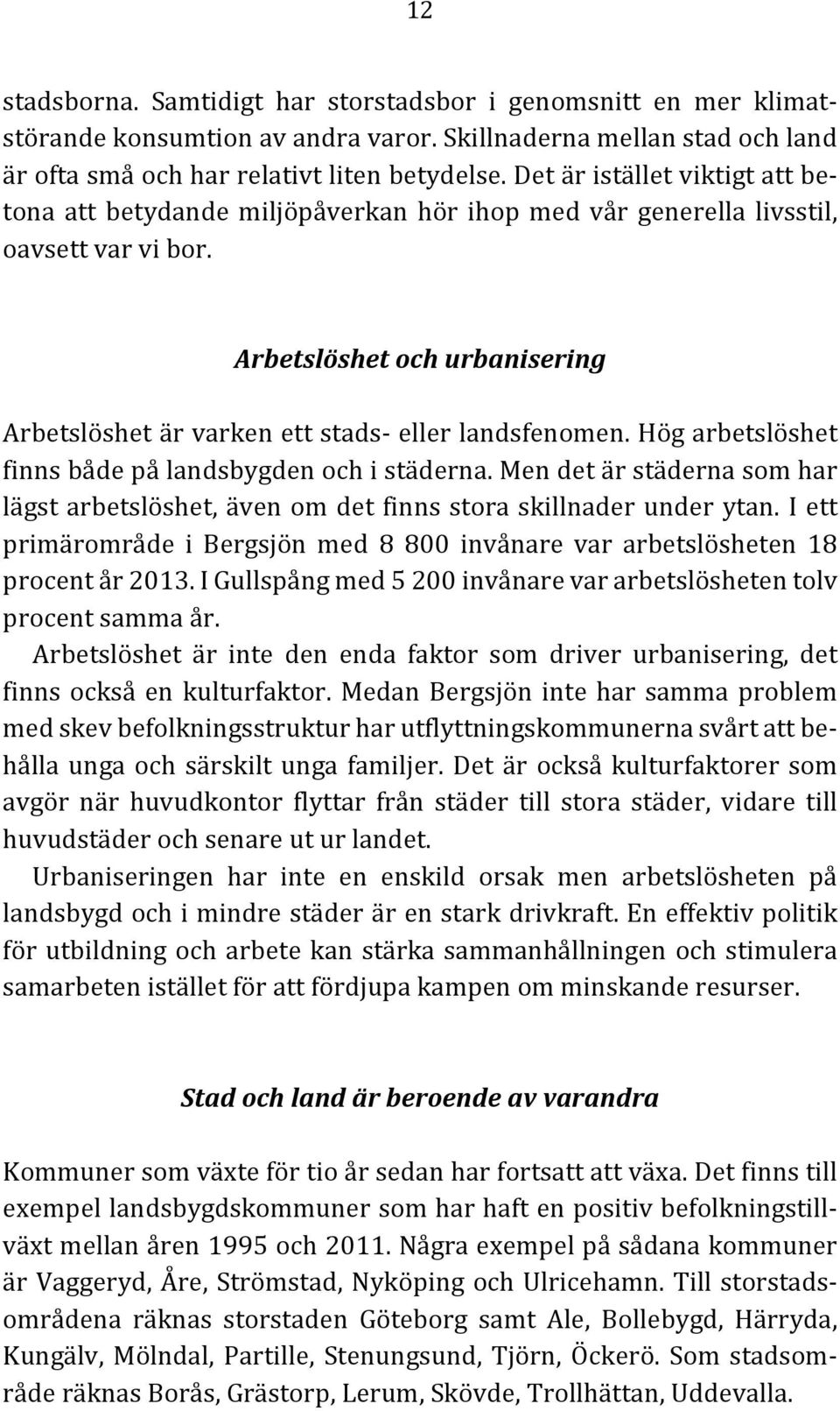 Arbetslöshet och urbanisering Arbetslöshet är varken ett stads- eller landsfenomen. Hög arbetslöshet finns både på landsbygden och i städerna.