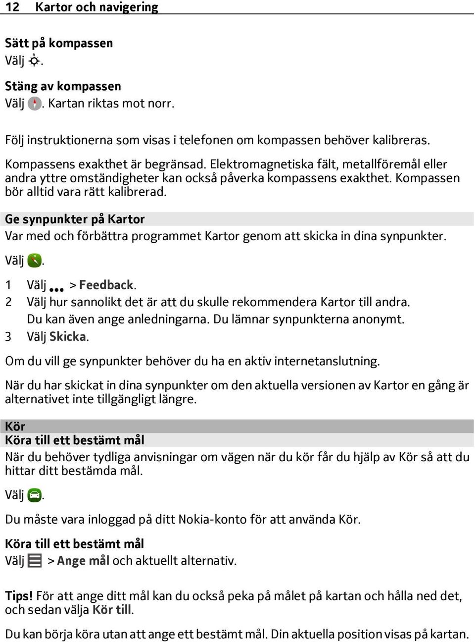 Ge synpunkter på Kartor Var med och förbättra programmet Kartor genom att skicka in dina synpunkter. 1 Välj > Feedback. 2 Välj hur sannolikt det är att du skulle rekommendera Kartor till andra.