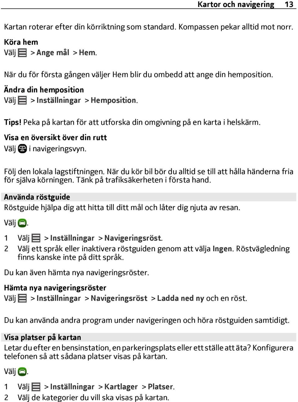 Peka på kartan för att utforska din omgivning på en karta i helskärm. Visa en översikt över din rutt Välj i navigeringsvyn. Följ den lokala lagstiftningen.