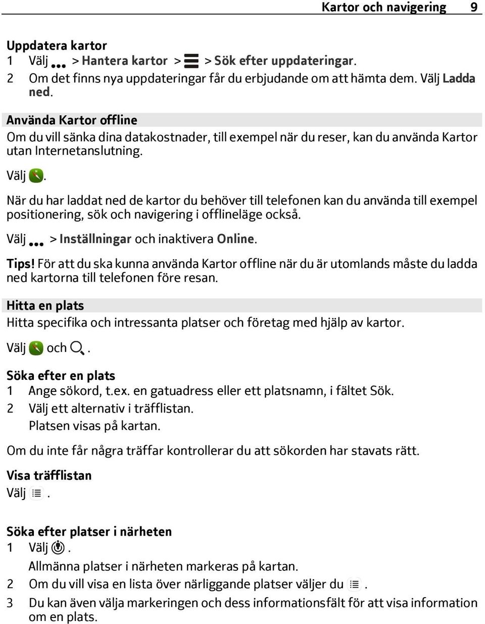 När du har laddat ned de kartor du behöver till telefonen kan du använda till exempel positionering, sök och navigering i offlineläge också. Välj > Inställningar och inaktivera Online. Tips!