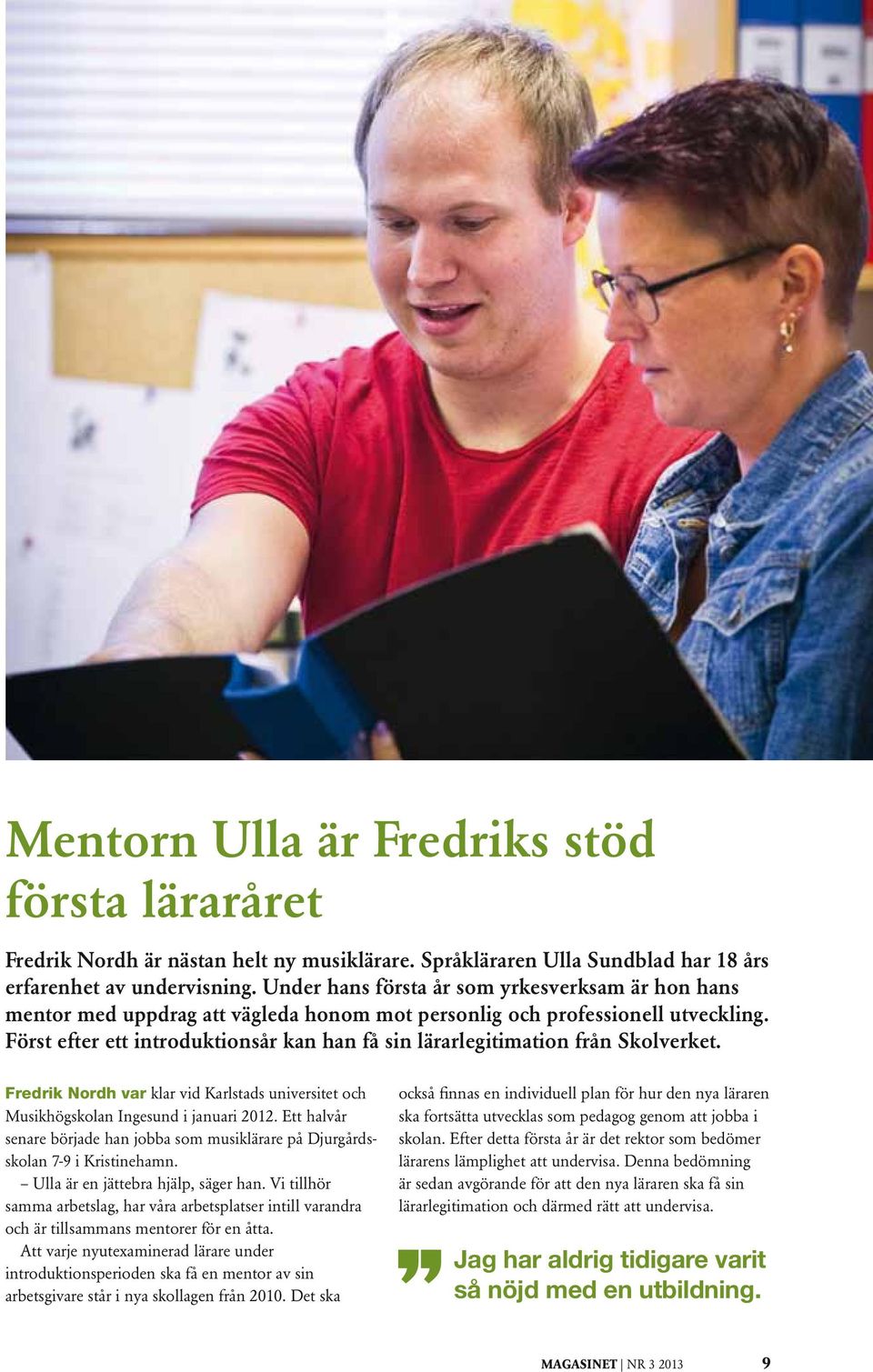 Först efter ett introduktionsår kan han få sin lärarlegitimation från Skolverket. Fredrik Nordh var klar vid Karlstads universitet och Musikhögskolan Ingesund i januari 2012.