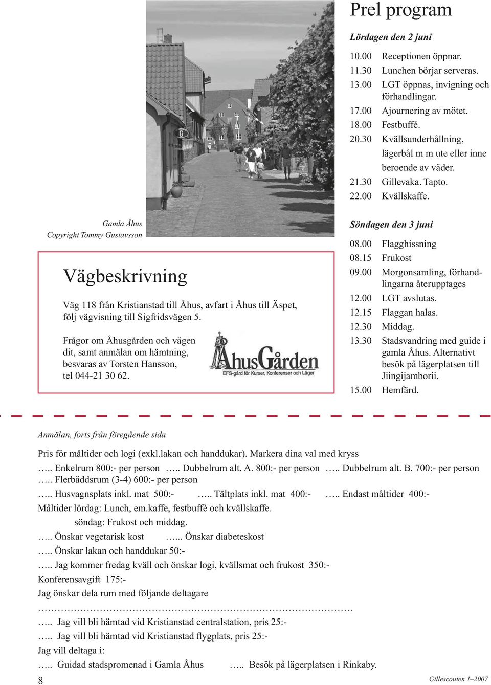 Gamla Åhus Copyright Tommy Gustavsson Vägbeskrivning Väg 118 från Kristianstad till Åhus, avfart i Åhus till Äspet, följ vägvisning till Sigfridsvägen 5.