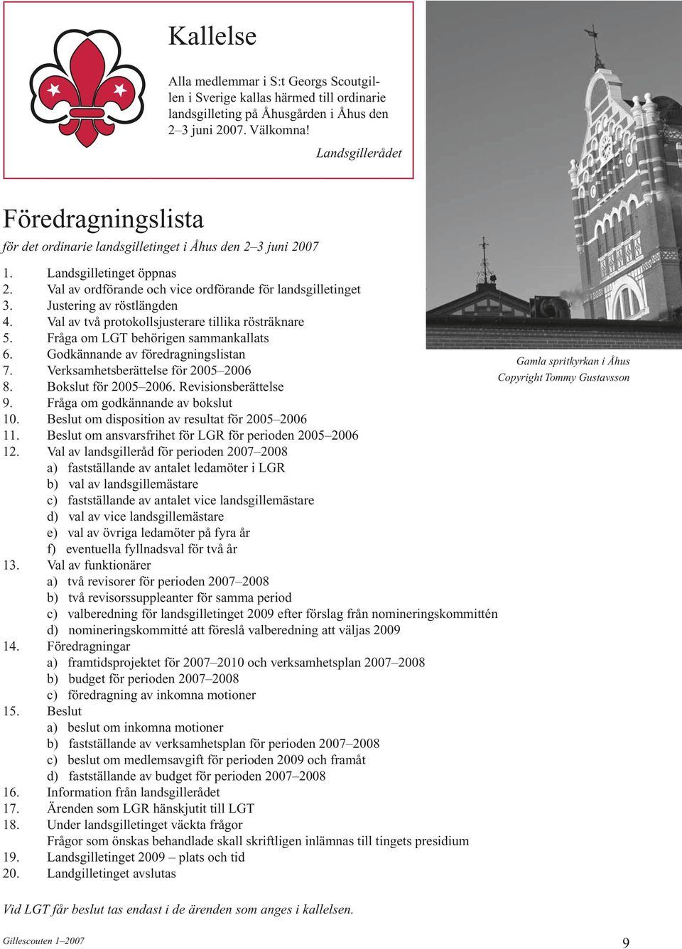 Justering av röstlängden 4. Val av två protokollsjusterare tillika rösträknare 5. Fråga om LGT behörigen sammankallats 6. Godkännande av föredragningslistan Gamla spritkyrkan i Åhus 7.