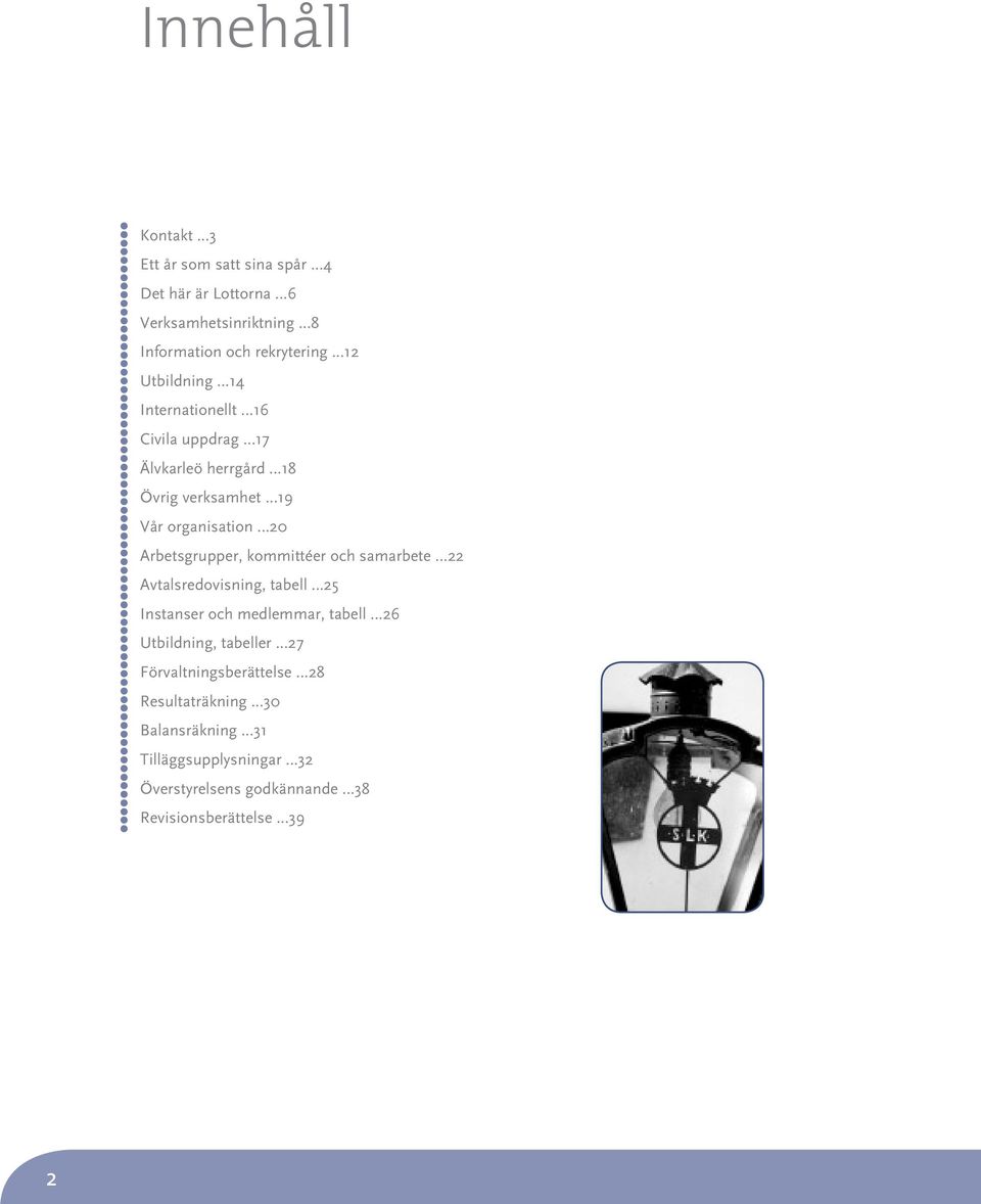 ..18 Övrig verksamhet...19 Vår organisation...20 Arbetsgrupper, kommittéer och samarbete...22 Avtalsredovisning, tabell...25 Instanser och medlemmar, tabell.